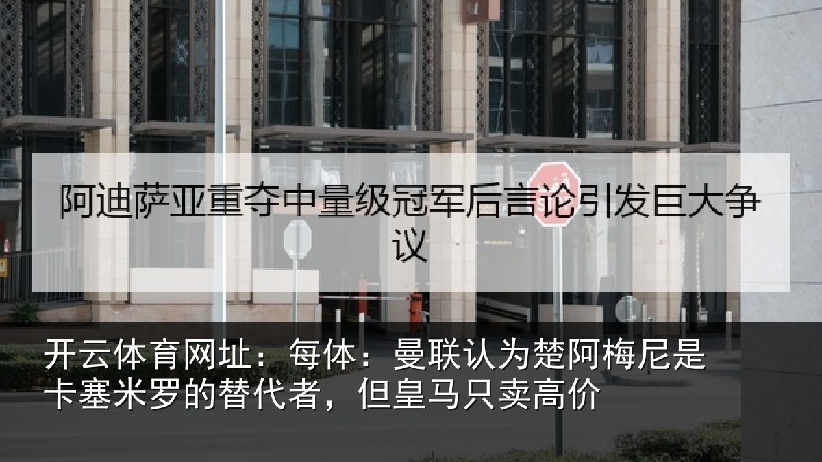 开云体育网址:每体:曼联认为楚阿梅尼是卡塞米罗的替代者,但皇马只卖高价