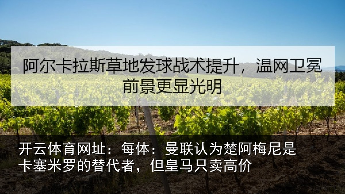 开云体育网址:每体:曼联认为楚阿梅尼是卡塞米罗的替代者,但皇马只卖高价