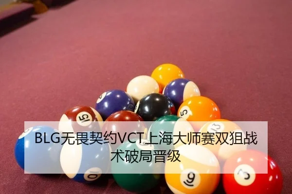 BLG无畏契约VCT上海大师赛双狙战术破局晋级